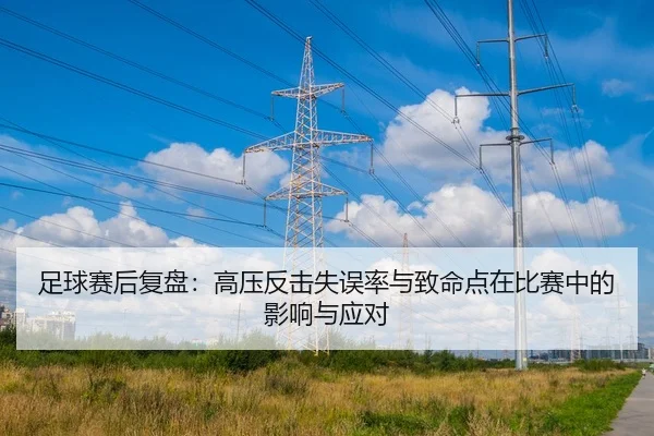 足球赛后复盘：高压反击失误率与致命点在比赛中的影响与应对