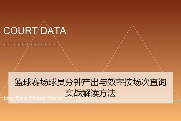 篮球赛场球员分钟产出与效率按场次查询实战解读方法